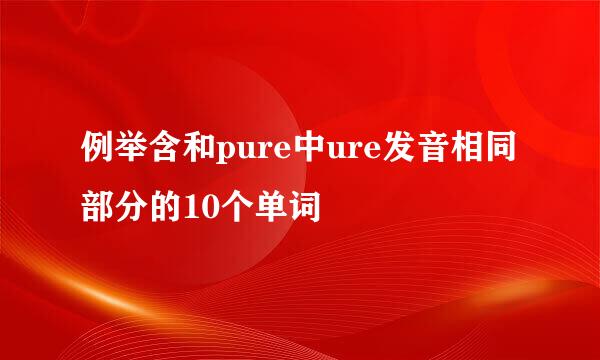 例举含和pure中ure发音相同部分的10个单词