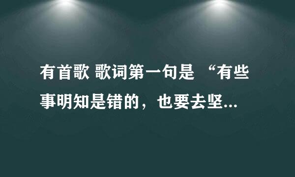 有首歌 歌词第一句是 “有些事明知是错的，也要去坚持，因为不甘心”，女声有些沙哑， 歌曲叫什么名字啊？