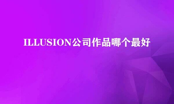 ILLUSION公司作品哪个最好