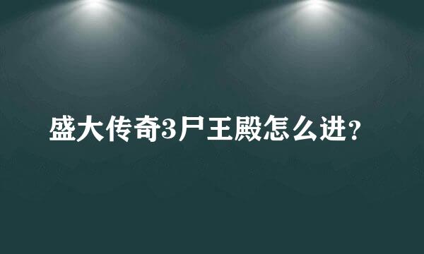 盛大传奇3尸王殿怎么进？