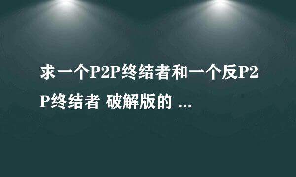 求一个P2P终结者和一个反P2P终结者 破解版的 租的房子这有人在抢网速啊