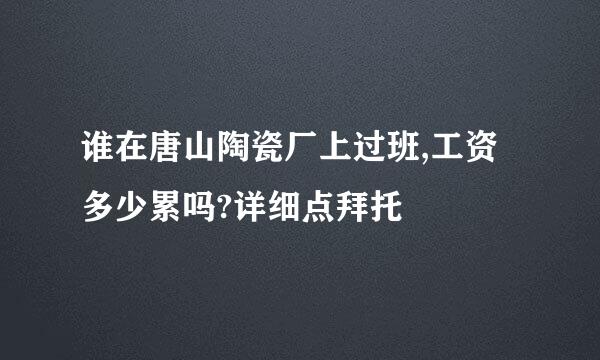 谁在唐山陶瓷厂上过班,工资多少累吗?详细点拜托