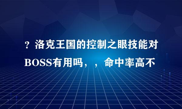 ？洛克王国的控制之眼技能对BOSS有用吗，，命中率高不