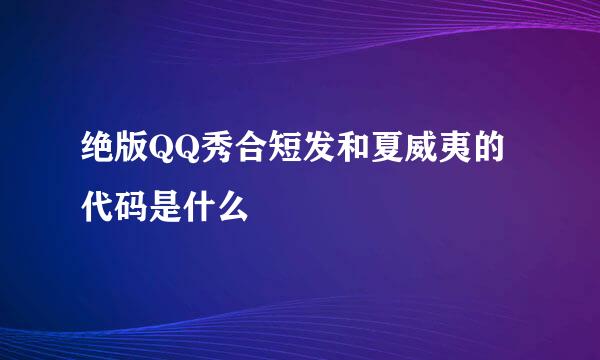 绝版QQ秀合短发和夏威夷的代码是什么