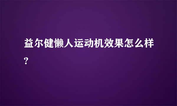 益尔健懒人运动机效果怎么样?