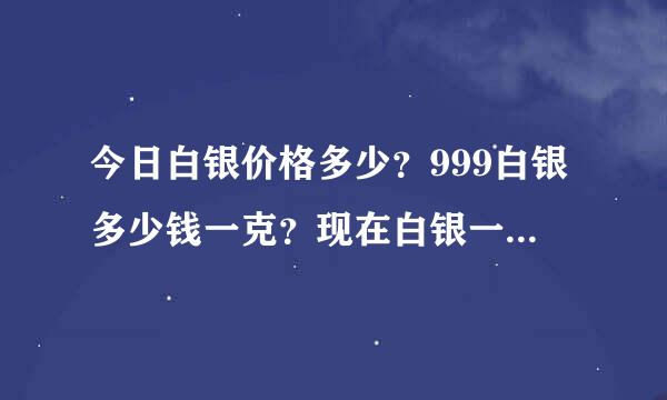 今日白银价格多少？999白银多少钱一克？现在白银一克多少人民币？