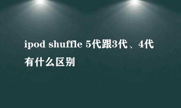 ipod shuffle 5代跟3代、4代有什么区别