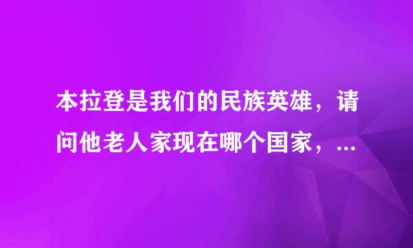 本拉登是我们的民族英雄，请问他老人家现在哪个国家，是否健在？