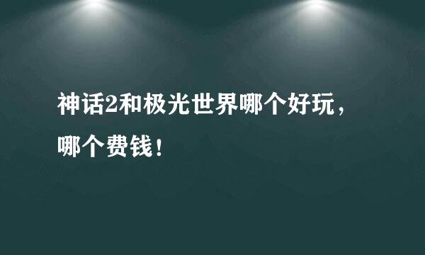 神话2和极光世界哪个好玩，哪个费钱！