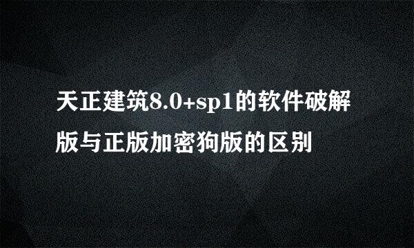 天正建筑8.0+sp1的软件破解版与正版加密狗版的区别