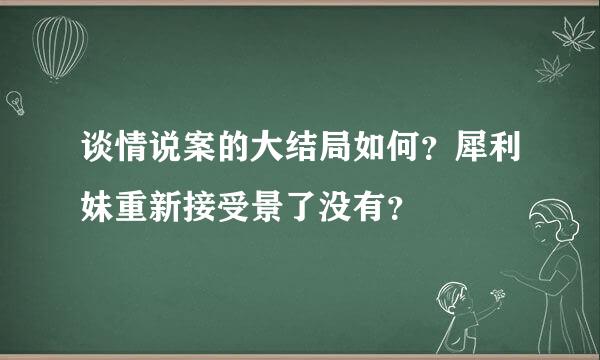 谈情说案的大结局如何？犀利妹重新接受景了没有？