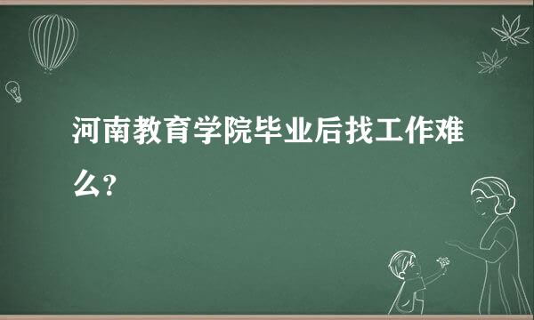 河南教育学院毕业后找工作难么？