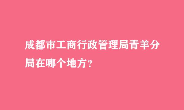 成都市工商行政管理局青羊分局在哪个地方？