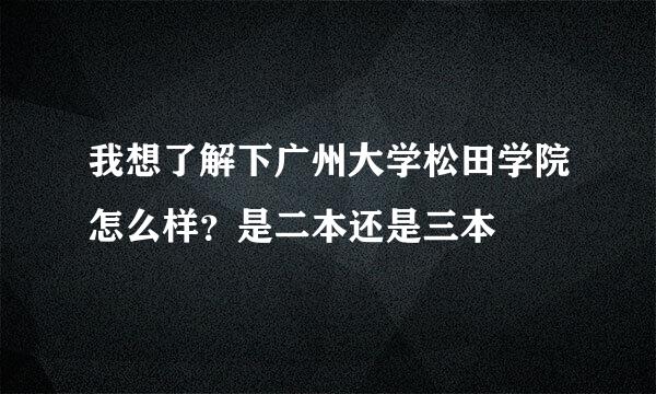 我想了解下广州大学松田学院怎么样？是二本还是三本