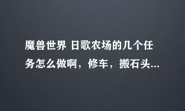 魔兽世界 日歌农场的几个任务怎么做啊，修车，搬石头，除杂草这三个