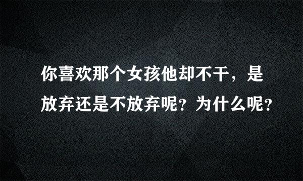 你喜欢那个女孩他却不干，是放弃还是不放弃呢？为什么呢？