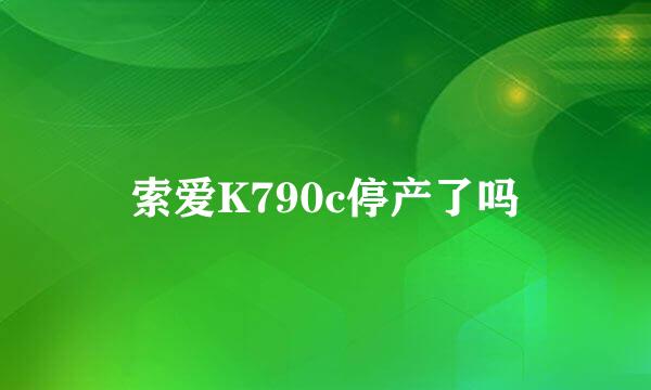 索爱K790c停产了吗