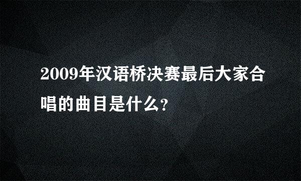 2009年汉语桥决赛最后大家合唱的曲目是什么？