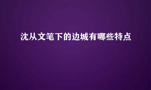 沈从文笔下的边城有哪些特点