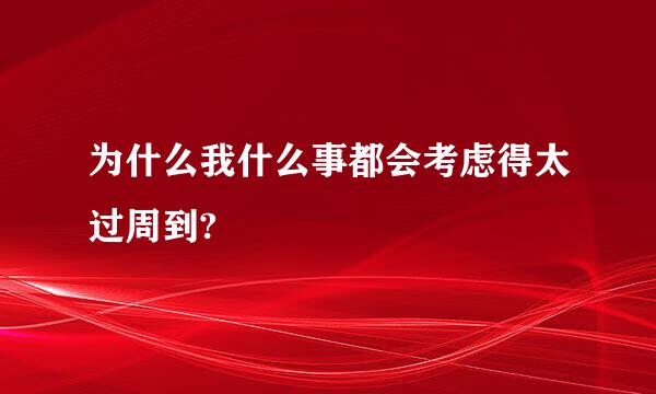 为什么我什么事都会考虑得太过周到?