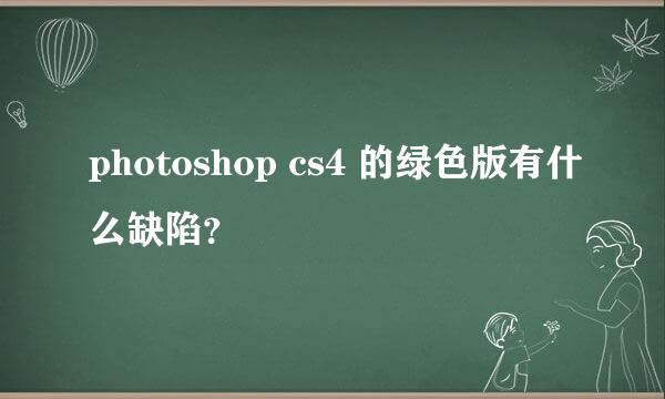 photoshop cs4 的绿色版有什么缺陷？