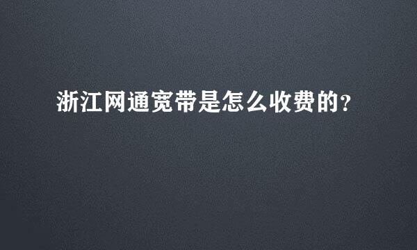 浙江网通宽带是怎么收费的？