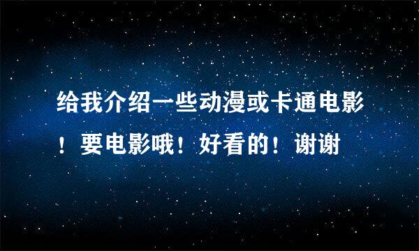 给我介绍一些动漫或卡通电影！要电影哦！好看的！谢谢