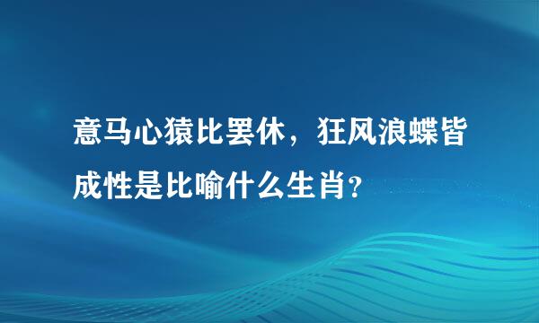 意马心猿比罢休，狂风浪蝶皆成性是比喻什么生肖？