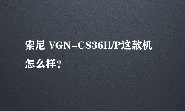 索尼 VGN-CS36H/P这款机怎么样？