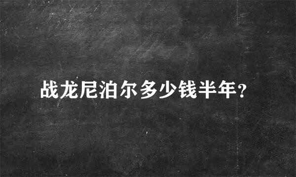 战龙尼泊尔多少钱半年？