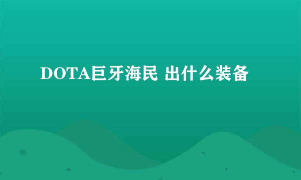 DOTA巨牙海民 出什么装备