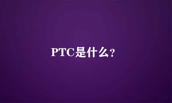 PTC是什么？