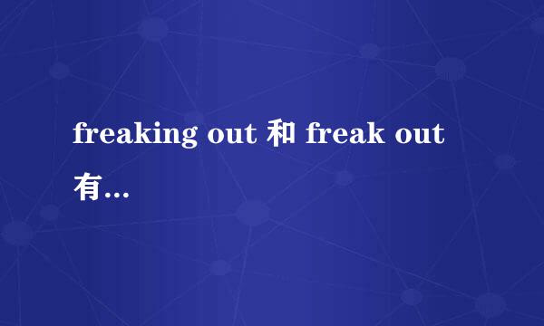 freaking out 和 freak out有什么区别?