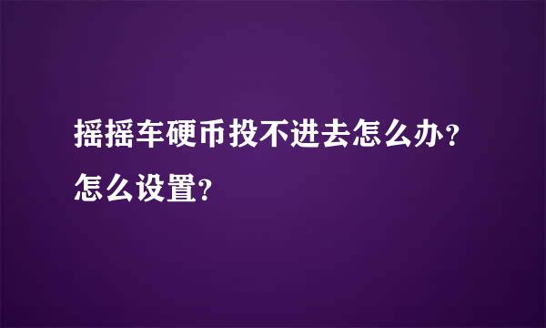 摇摇车硬币投不进去怎么办？怎么设置？