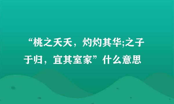 “桃之夭夭，灼灼其华;之子于归，宜其室家”什么意思