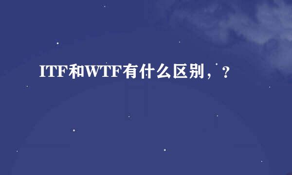 ITF和WTF有什么区别，？