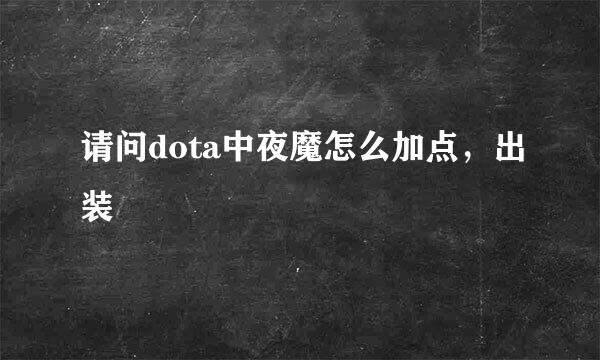 请问dota中夜魔怎么加点，出装