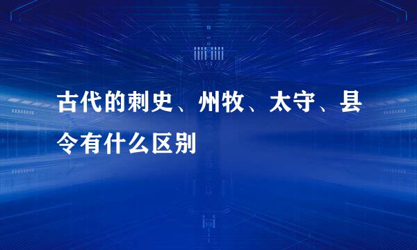 古代的刺史、州牧、太守、县令有什么区别