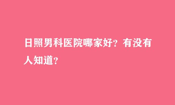 日照男科医院哪家好？有没有人知道？