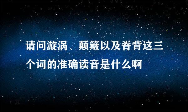 请问漩涡、颠簸以及脊背这三个词的准确读音是什么啊