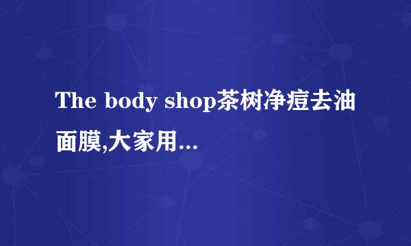 The body shop茶树净痘去油面膜,大家用过的有什么感觉吗？