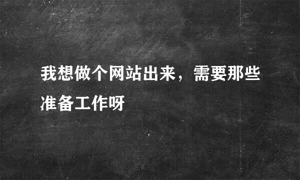 我想做个网站出来，需要那些准备工作呀