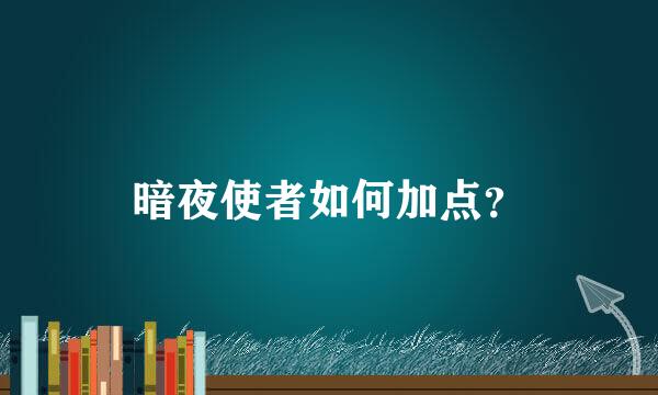 暗夜使者如何加点？