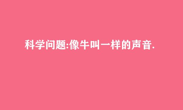 科学问题:像牛叫一样的声音.