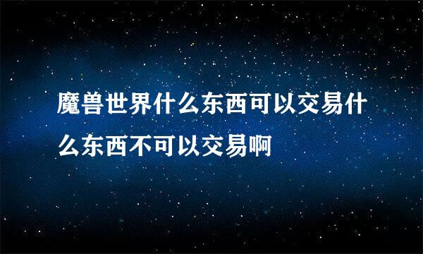 魔兽世界什么东西可以交易什么东西不可以交易啊