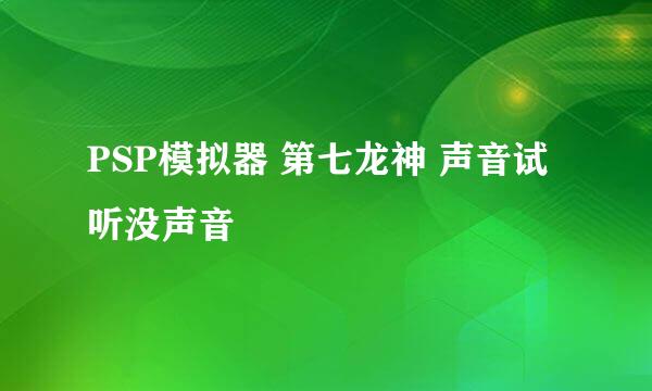 PSP模拟器 第七龙神 声音试听没声音