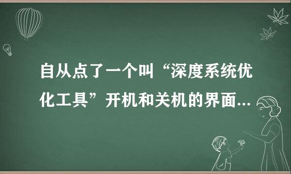 自从点了一个叫“深度系统优化工具”开机和关机的界面变了，怎么变回来么？