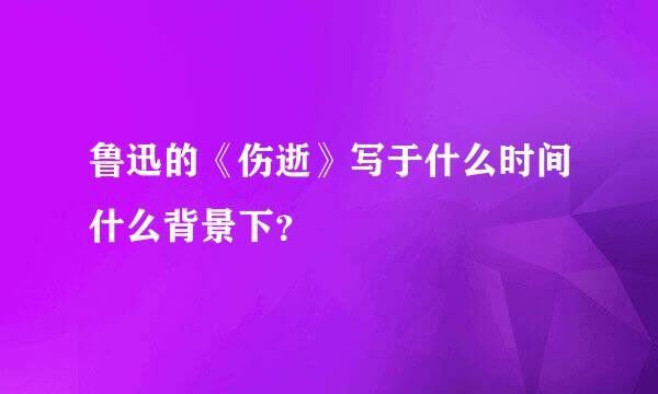 鲁迅的《伤逝》写于什么时间什么背景下？