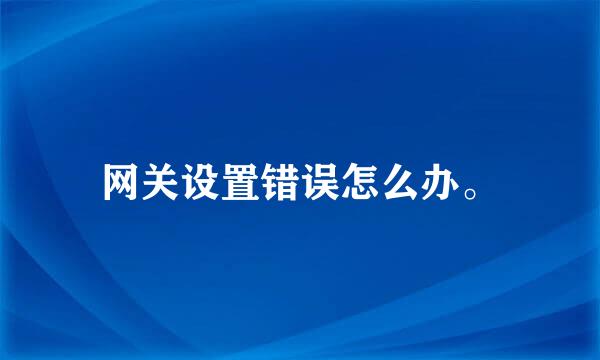 网关设置错误怎么办。