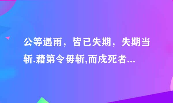 公等遇雨，皆已失期，失期当斩.藉第令毋斩,而戍死者固十六七。且壮士不死即已,死即举大。。。的意思